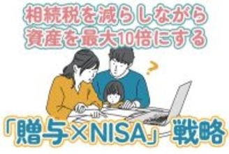 相続税を減らしながら資産を10倍にする「贈与×NISA」戦略