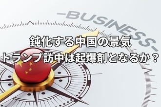 鈍化する中国の景気動向。トランプ訪中の「成果」は停滞への起爆剤となるか？