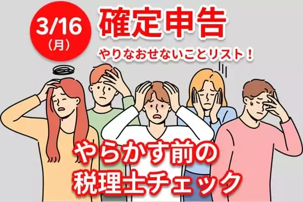 3月16日まで！確定申告「間違ったらやり直せないもの」を税理士が総チェック！