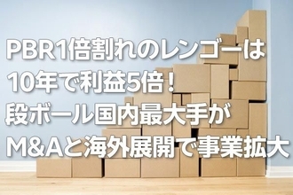 PBR1倍割れのレンゴーは10年で利益5倍！段ボール国内最大手がM＆Aと海外展開で事業拡大（西 勇太郎）