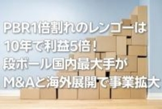 PBR1倍割れのレンゴーは10年で利益5倍！段ボール国内最大手がM＆Aと海外展開で事業拡大（西 勇太郎）