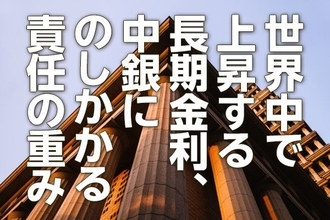 世界中で上昇する長期金利、中銀にのしかかる責任の重み（愛宕伸康）