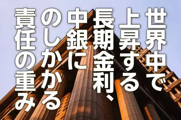 世界中で上昇する長期金利、中銀にのしかかる責任の重み（愛宕伸康）