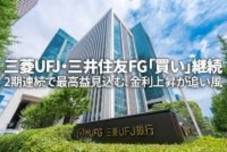 三菱UFJ・三井住友FG「買い」継続。2期連続で最高益見込む、金利上昇が追い風（窪田真之）