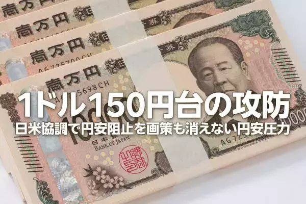 円安が止まらない！日米協調でも「1ドル＝150円台」の攻防が続く理由（窪田真之）
