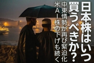 日本株はいつ買うべきか？中東情勢が再び緊迫化。米AI株の下げも続く（窪田真之）