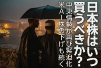 日本株はいつ買うべきか？中東情勢が再び緊迫化。米AI株の下げも続く（窪田真之）