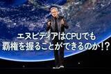 「エヌビディアはCPUでも覇権を握ることができるのか！？」の画像1