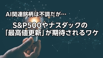AI関連銘柄は不調だが…S&amp;P500やナスダックの「最高値更新」が期待されるワケ【米国株の注目セクター】