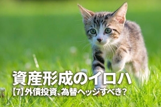 資産形成のイロハ【7】外債投資、為替ヘッジすべき？