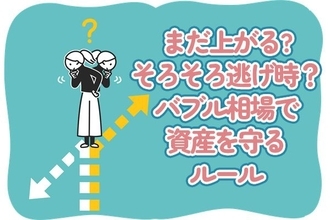 「まだ上がる」を信じていい？そろそろ逃げ時？バブル相場で資産を守るためのルール