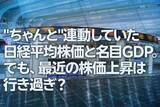 「「ちゃんと」連動していた日経平均株価と名目GDP。でも、最近の株価上昇は行き過ぎ？（愛宕伸康）」の画像1