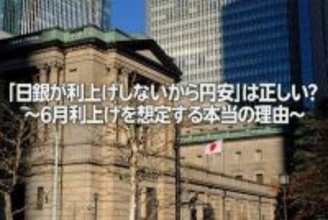 「日銀が利上げしないから円安」は正しい？～6月利上げを想定する本当の理由～（愛宕伸康）