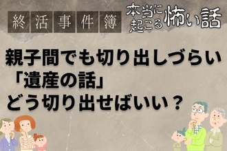 「もう帰れ！」お盆に終活話を切り出したら父と絶縁寸前。親に切り出すタイミングはいつが正解？