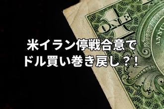 米イラン停戦合意でドル買い巻き戻し第一弾！