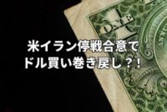 米イラン停戦合意でドル買い巻き戻し第一弾！