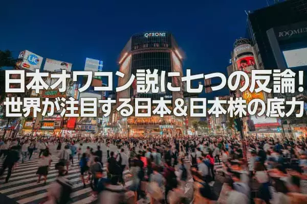 日本オワコン説に七つの反論！世界が注目する日本＆日本株の底力（窪田真之）