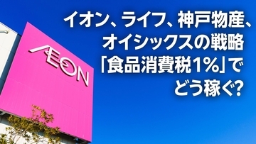 イオン、ライフ、神戸物産、オイシックスの戦略「食品消費税1%」でどう稼ぐ？（茂木 春輝）