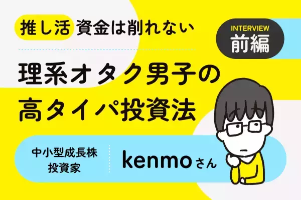 元手300万円＆追加入金ナシ。5年で1億円達成の秘けつを教えて！中小型成長株投資家・kenmoさんインタビュー［前編］