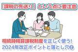 「「課税の先送り」という点に要注意！相続時精算課税制度を正しく使う。2024年改正ポイントと落とし穴（その2）」の画像1