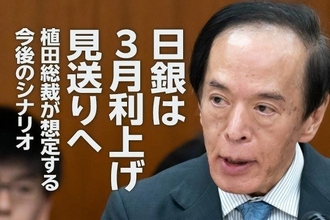 日銀は3月利上げ見送りへ、植田総裁が想定する今後のシナリオ（愛宕伸康）