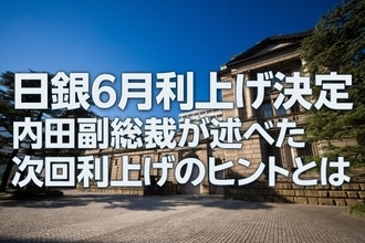 日銀6月利上げ決定、内田副総裁が述べた次回利上げのヒントとは（愛宕伸康）