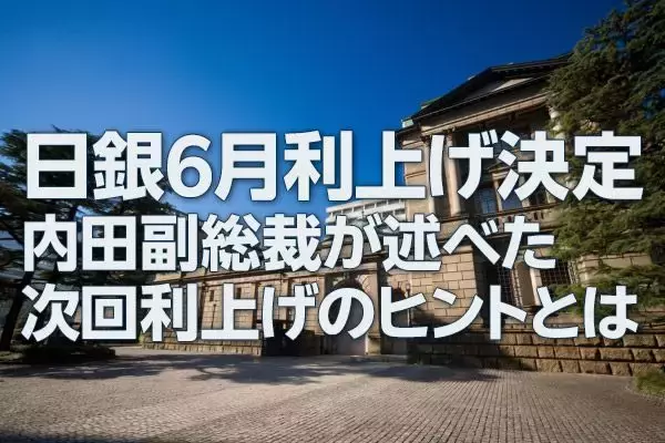 日銀6月利上げ決定、内田副総裁が述べた次回利上げのヒントとは（愛宕伸康）