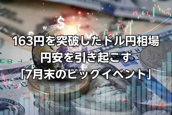 163円をじわり突破したドル円相場。さらなる円安を引き起こすかもしれない「7月末のビッグイベント」とは
