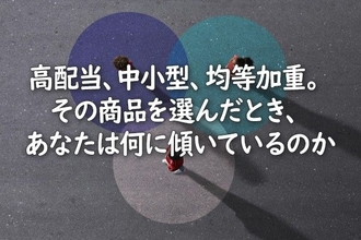 高配当、中小型、均等加重。その商品を選んだとき、あなたは何に傾いているのか