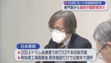 日本原燃 低レベル貯蔵建屋増設計画　専門家から意見や質問相次ぐ／青森県六ケ所村