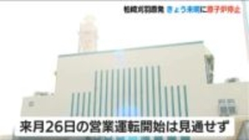 柏崎刈羽原発“装置不具合”で23日未明に原子炉を停止　詳細を調査へ　2月26日の営業運転開始は見通せず　新潟
