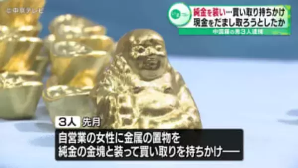 純金を装い…買い取り持ちかけ　現金をだまし取ろうとしたか　中国籍の男３人逮捕　愛知県警