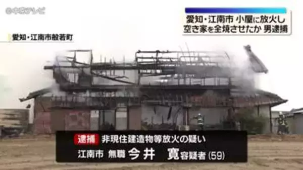 農機具小屋に火をつけ同敷地内の空き家を全焼させた疑い　無職の男を逮捕　愛知・江南市