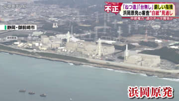 「ねつ造」「台無し」厳しい指摘　浜岡原発の審査が“白紙”の見通し　中部電力が過小データ報告か