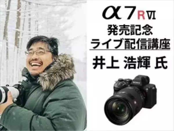 ソニー公式の「α7R VI」発売記念特別講座 オンラインで無料開催　講師は井上浩輝氏