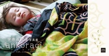 宇井眞紀子写真展：ankoraci アンコラチ そのまま、そのまま