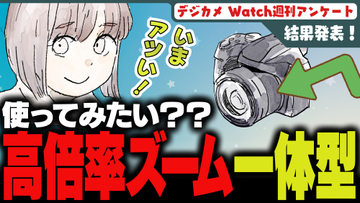 週刊アンケート：【結果発表】高倍率ズーム搭載のレンズ一体型カメラ、使ってみたい？