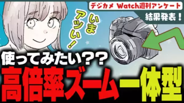 週刊アンケート：【結果発表】高倍率ズーム搭載のレンズ一体型カメラ、使ってみたい？