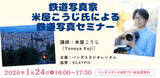 「写真家・米屋こうじさんによる「鉄道写真セミナー」が開催 特典としてSILKYPIX割引クーポンも」の画像1