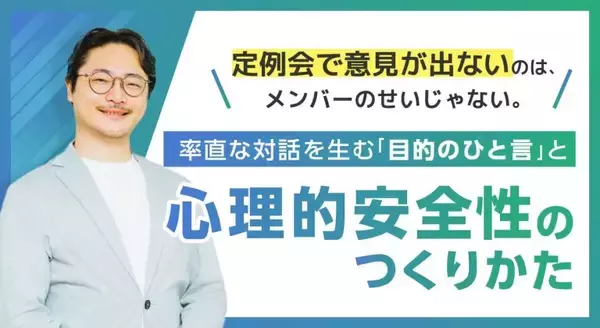 定例会で意見が出ないのは、メンバーのせいじゃない。率直な対話を生む「目的のひと言」と、心理的安全性のつくりかた