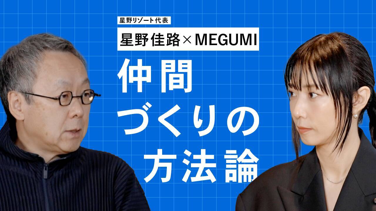 はじめから完璧なチームは目指さなくていい──星野佳路×MEGUMI「仲間づくりの方法論」Vol.3