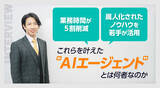「「業務時間が5割削減」「属人化されたノウハウを若手が活用」これらを叶えた“AIエージェント”とは何者なのか」の画像1