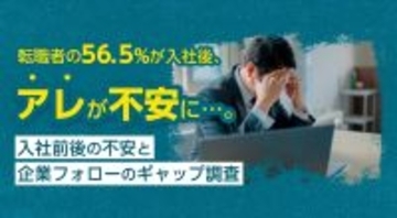 転職者の56.5％が入社後、“アレ”が不安に…。入社前後の不安と企業フォローのギャップ調査