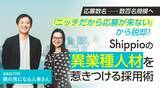 「「ニッチだから応募が来ない」から脱却！Shippioの異業種人材を惹きつける採用術【連載第23回 隣の気になる人事さん】」の画像1