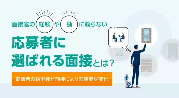 面接官の経験や勘に頼らない「応募者に選ばれる面接」とは？転職者の約半数が面接により志望度が変化
