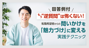 【回答例付き】もう“逆質問”は怖くない！転職希望者からの問いかけを「魅力づけ」に変える実践テクニック