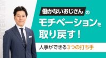 「働かないおじさん」のモチベーションを取り戻す！人事ができる3つの打ち手