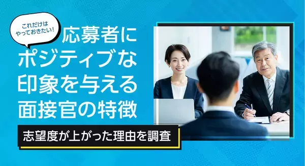 これだけはやっておきたい！応募者にポジティブな印象を与える面接官の特徴【志望度が上がった理由を調査】