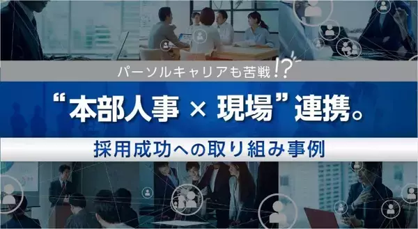 「パーソルキャリアも苦戦!?「本部人事×現場」連携。採用成功への取り組み事例」の画像