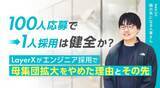 「「100人応募で1人採用」は健全か？LayerXがエンジニア採用で母集団拡大をやめた理由とその先【連載第24回 隣の気になる人事さん】」の画像1